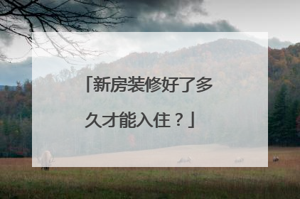 新房装修好了多久才能入住？