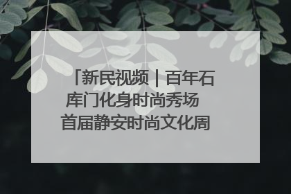 新民视频｜百年石库门化身时尚秀场 首届静安时尚文化周在张园开幕
