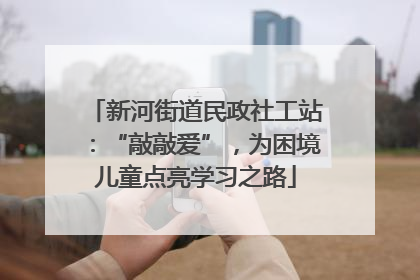 新河街道民政社工站：“敲敲爱”，为困境儿童点亮学习之路