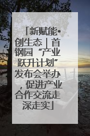 新赋能•创生态｜首钢园“产业跃升计划”发布会举办，促进产业合作交流走深走实