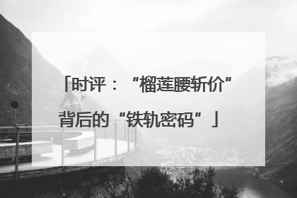 时评：“榴莲腰斩价”背后的“铁轨密码”