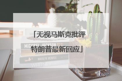 无视马斯克批评 特朗普最新回应
