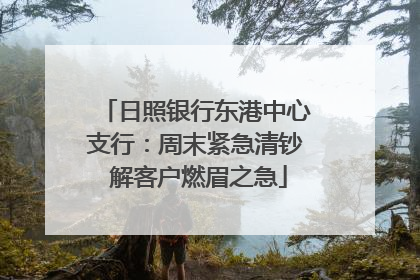 日照银行东港中心支行：周末紧急清钞 解客户燃眉之急