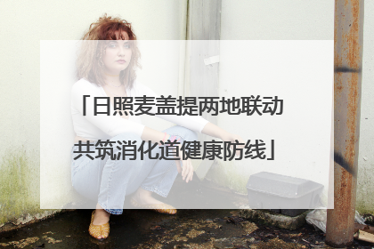 日照麦盖提两地联动 共筑消化道健康防线
