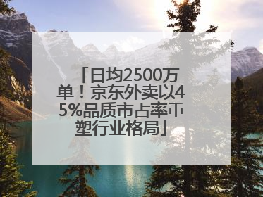 日均2500万单！京东外卖以45%品质市占率重塑行业格局
