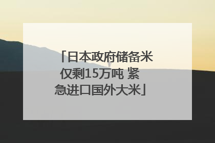 日本政府储备米仅剩15万吨 紧急进口国外大米