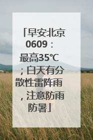 早安北京0609：最高35℃；白天有分散性雷阵雨，注意防雨防暑