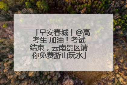 早安春城丨@高考生 加油！考试结束，云南景区请你免费游山玩水