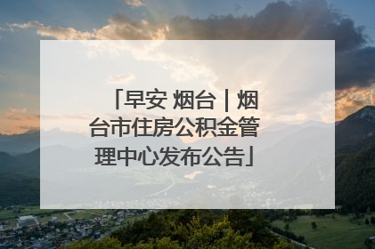 早安 烟台｜烟台市住房公积金管理中心发布公告