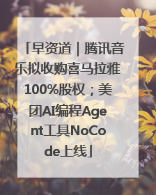 早资道｜腾讯音乐拟收购喜马拉雅100%股权；美团AI编程Agent工具NoCode上线