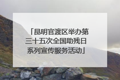 昆明官渡区举办第三十五次全国助残日系列宣传服务活动