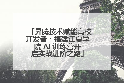 昇腾技术赋能高校开发者：福建江夏学院 AI 训练营开启实战进阶之路