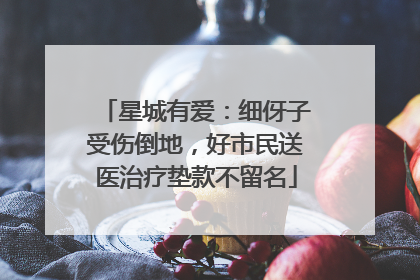 星城有爱：细伢子受伤倒地，好市民送医治疗垫款不留名