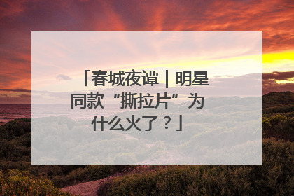 春城夜谭｜明星同款“撕拉片”为什么火了？