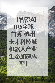 智澄AITR5全球首秀 杭州未来科技城机器人产业生态加速成型