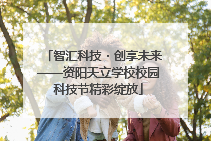 智汇科技・创享未来——资阳天立学校校园科技节精彩绽放