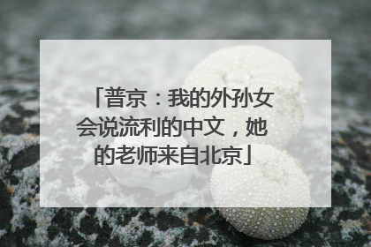 普京：我的外孙女会说流利的中文，她的老师来自北京