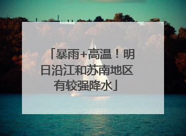 暴雨+高温！明日沿江和苏南地区有较强降水