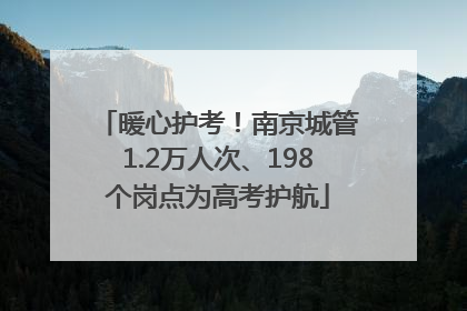 暖心护考！南京城管1.2万人次、198个岗点为高考护航