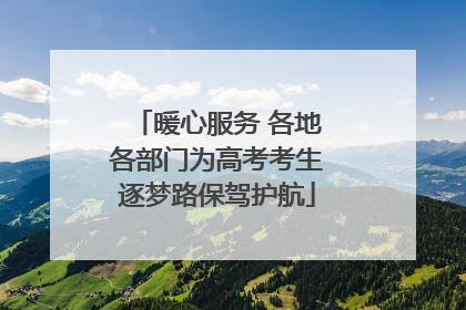 暖心服务 各地各部门为高考考生逐梦路保驾护航