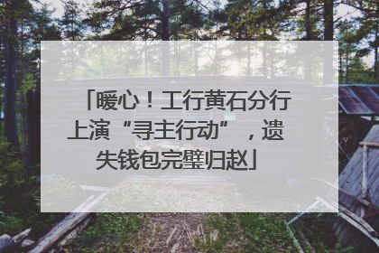 暖心！工行黄石分行上演“寻主行动”，遗失钱包完璧归赵