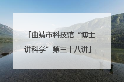 曲靖市科技馆“博士讲科学”第三十八讲