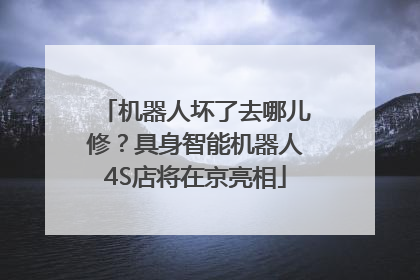 机器人坏了去哪儿修？具身智能机器人4S店将在京亮相