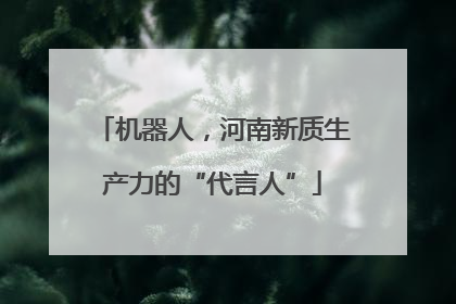 机器人，河南新质生产力的“代言人”