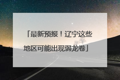 最新预报！辽宁这些地区可能出现弱龙卷