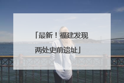 最新！福建发现两处史前遗址