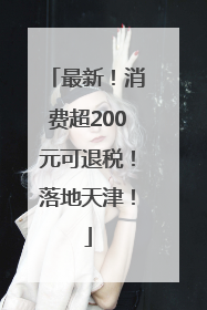 最新！消费超200元可退税！落地天津！