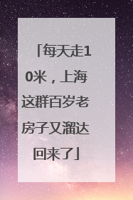 每天走10米，上海这群百岁老房子又溜达回来了