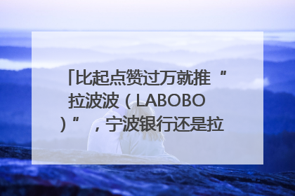比起点赞过万就推“拉波波（LABOBO）”，宁波银行还是拉业绩吧｜财经辣评