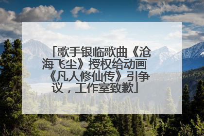 歌手银临歌曲《沧海飞尘》授权给动画《凡人修仙传》引争议，工作室致歉