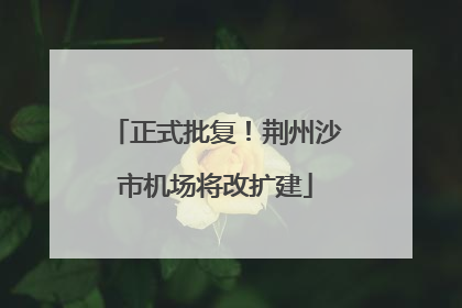 正式批复！荆州沙市机场将改扩建