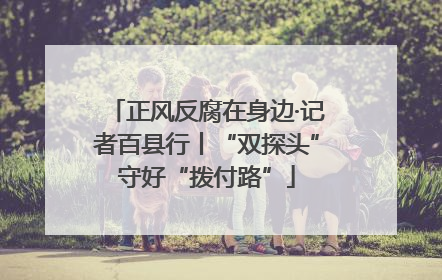 正风反腐在身边·记者百县行丨“双探头”守好“拨付路”