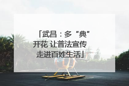 武昌：多“典”开花 让普法宣传走进百姓生活