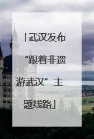 武汉发布“跟着非遗游武汉”主题线路