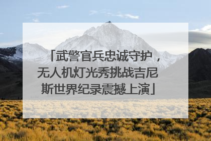 武警官兵忠诚守护，无人机灯光秀挑战吉尼斯世界纪录震撼上演