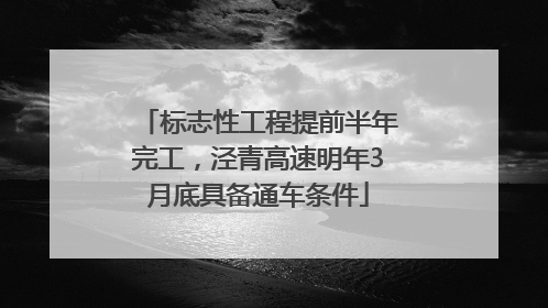 标志性工程提前半年完工，泾青高速明年3月底具备通车条件