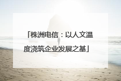 株洲电信：以人文温度浇筑企业发展之基