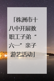 株洲市十八中开展教职工子弟“六一”亲子游艺活动