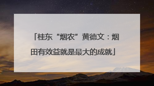 桂东“烟农”黄德文：烟田有效益就是最大的成就