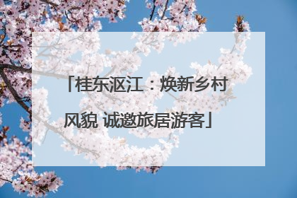 桂东沤江：焕新乡村风貌 诚邀旅居游客