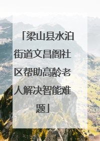 梁山县水泊街道文昌阁社区帮助高龄老人解决智能难题