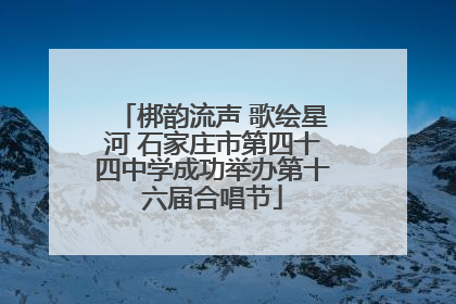 梆韵流声 歌绘星河 石家庄市第四十四中学成功举办第十六届合唱节