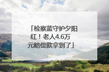 检察蓝守护夕阳红！老人4.6万元赔偿款拿到了