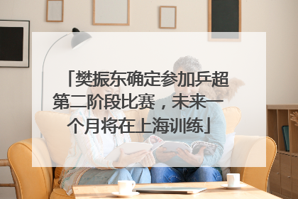 樊振东确定参加乒超第二阶段比赛，未来一个月将在上海训练