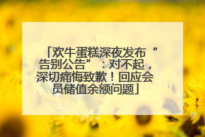 欢牛蛋糕深夜发布“告别公告”：对不起，深切痛悔致歉！回应会员储值余额问题