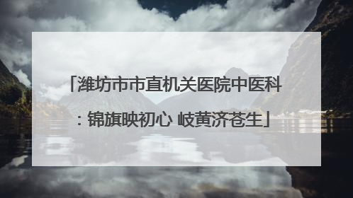 潍坊市市直机关医院中医科：锦旗映初心 岐黄济苍生